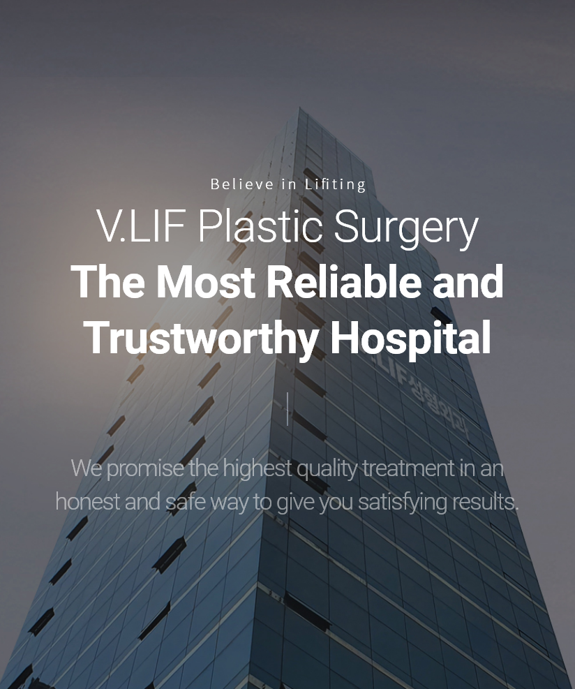 Believe in Lifiting V.LIF Plastic Surgery The Most Reliable and Trustworthy Hospital We promise the highest quality treatment in an honest and safe way to give you satisfying results.