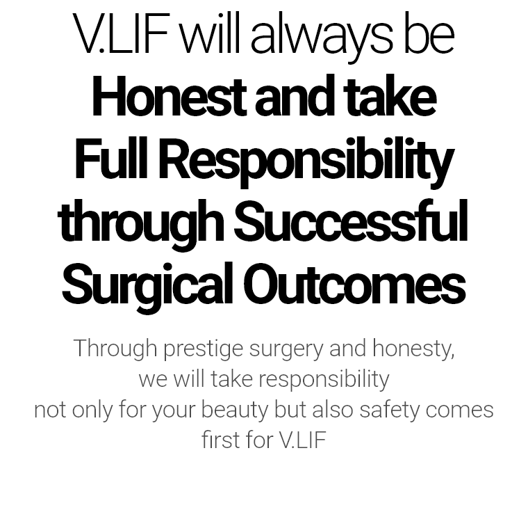 V.LIF will always be Honest and take Full Responsibility through Successful Surgical Outcomes Our mission is to provide you with a safe and comprehensive care from a qualified, specialty-trained plastic surgeon.