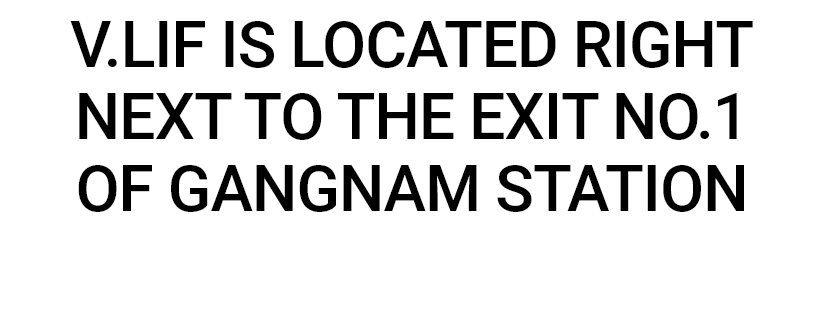 V.LIF IS LOCATED RIGHT NEXT TO THE EXIT NO.1 OF GANGNAM STATION