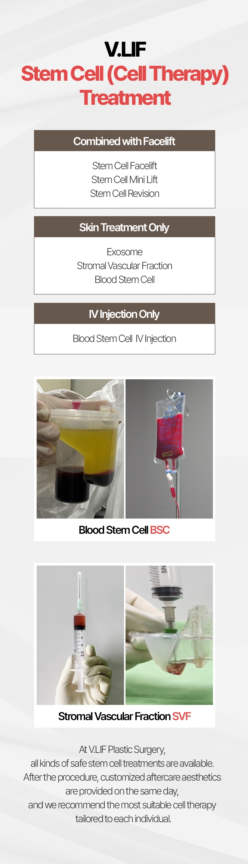 V.LIF Stem Cell (Cell Therapy) Treatment Combined with Facelift - Stem Cell Facelift Stem Cell Mini Lift Stem Cell Revision, Skin Treatment Only - Exosome Stromal Vascular Fraction Blood Stem Cell, IV Injection Only - Blood Stem Cell  IV Injection At V.LIF Plastic Surgery, all kinds of safe stem cell treatments are available. After the procedure, customized aftercare aesthetics are provided on the same day, and we recommend the most suitable cell therapy tailored to each individual.