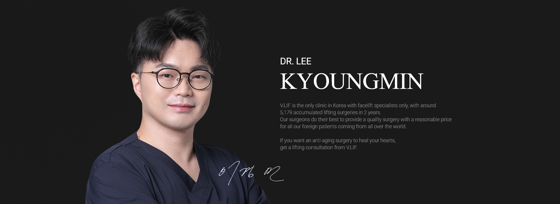 Dr. Lee Kyoung Min V.LIF is the only clinic in Korea with facelift specialists only, with around 2,000 lifting surgeries being performed every year. Our surgeons do their best to provide a quality surgery with a reasonable price for all our foreign patients coming from all over the world. If you want an anti-aging surgery to heal your hearts, get a lifting consultation from V.LIF.