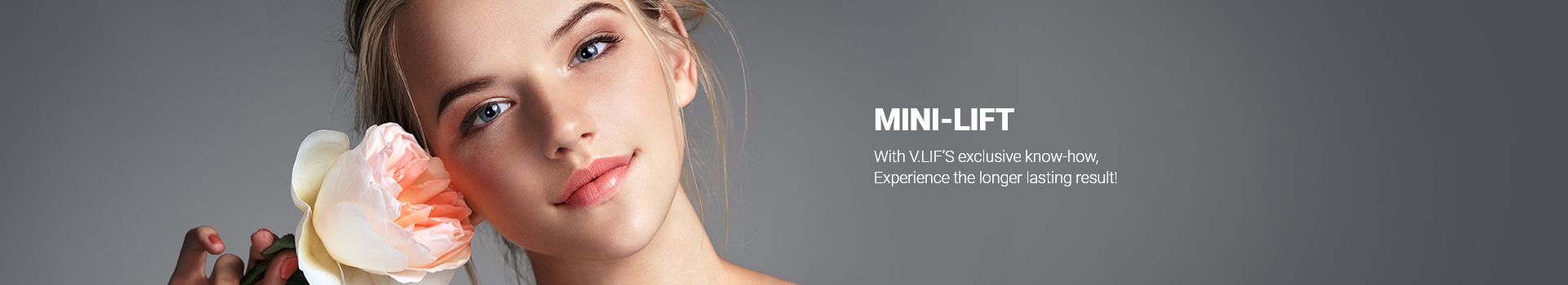 MINI-LIFT With V.LIF’S exclusive know-how, Experience the longer lasting result!